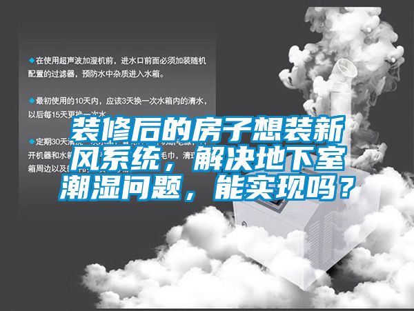 装修后的房子想装新风系统，解决地下室潮湿问题，能实现吗？