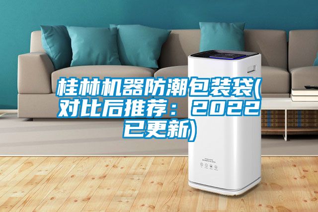 桂林机器防潮包装袋(对比后推荐：2022已更新)