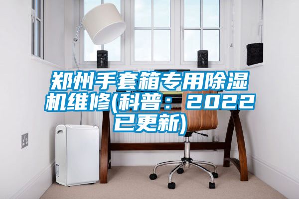 郑州手套箱专用91香蕉视频官网机维修(科普：2022已更新)