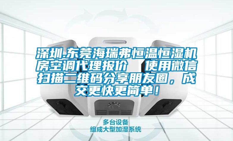 深圳.东莞海瑞弗恒温恒湿机房空调代理报价  使用微信扫描二维码分享朋友圈，成交更快更简单！