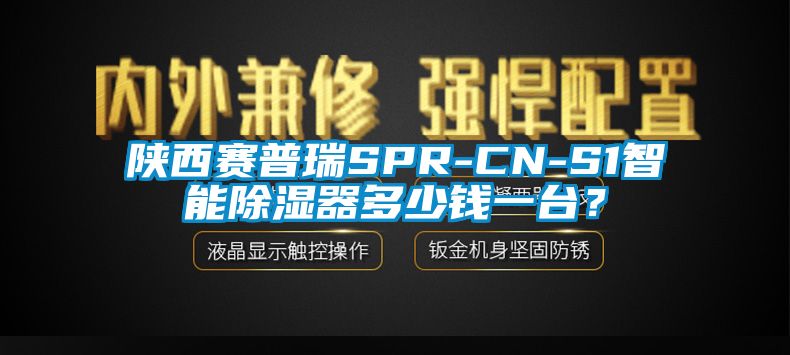 陕西赛普瑞SPR-CN-S1智能91香蕉视频官网器多少钱一台？