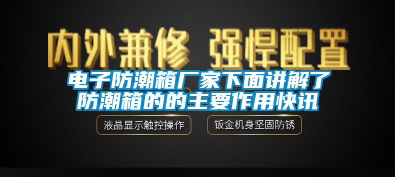 电子防潮箱厂家下面讲解了防潮箱的的主要作用快讯