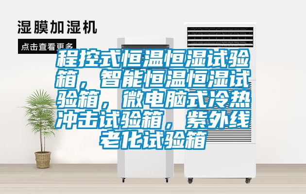 程控式恒温恒湿试验箱，智能恒温恒湿试验箱，微电脑式冷热冲击试验箱，紫外线老化试验箱