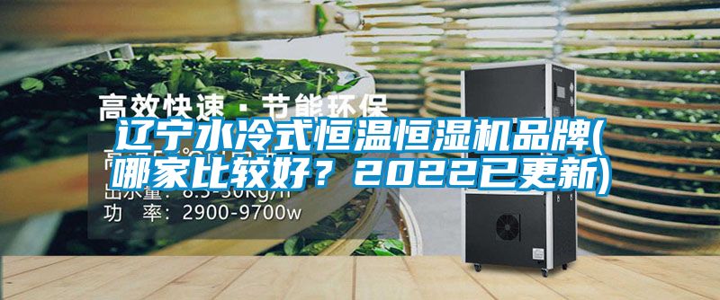 辽宁水冷式恒温恒湿机品牌(哪家比较好？2022已更新)