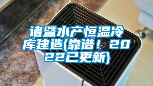 诸暨水产恒温冷库建造(靠谱！2022已更新)