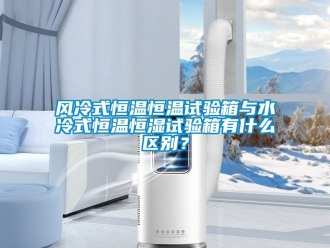 知识百科风冷式恒温恒温试验箱与水冷式恒温恒湿试验箱有什么区别？